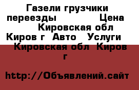 Газели грузчики переезды 26 44 83 › Цена ­ 300 - Кировская обл., Киров г. Авто » Услуги   . Кировская обл.,Киров г.